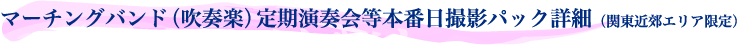 マーチングバンド（吹奏楽）定期演奏会等本番日撮影パック詳細（関東近郊エリア限定）