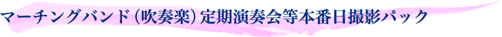 マーチング（吹奏楽）定期演奏会等本番日撮影パック